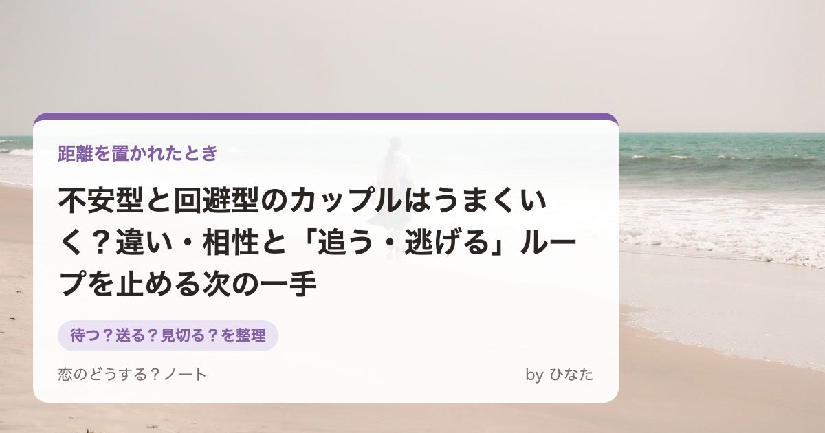 不安型と回避型のカップルはうまくいく?違い・相性と「追う・逃げる」ループを止める次の一手