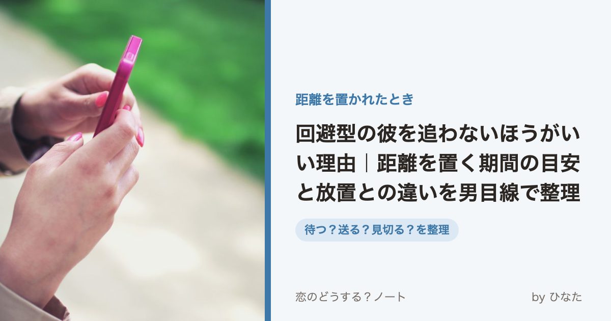 回避型の彼を追わないほうがいい理由｜距離を置く期間の目安と放置との違いを男目線で整理
