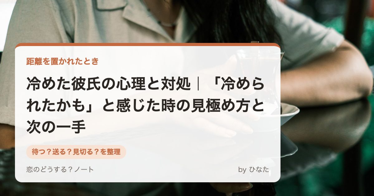 冷めた彼氏の心理と対処|「冷められたかも」と感じた時の見極め方と次の一手