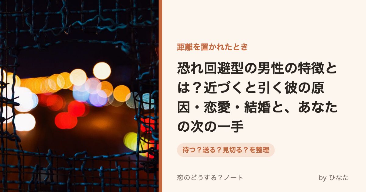 恐れ回避型の男性の特徴とは?近づくと引く彼の原因・恋愛・結婚と、あなたの次の一手