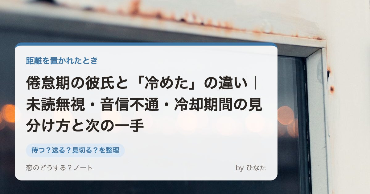 倦怠期の彼氏と「冷めた」の違い|未読無視・音信不通・冷却期間の見分け方と次の一手