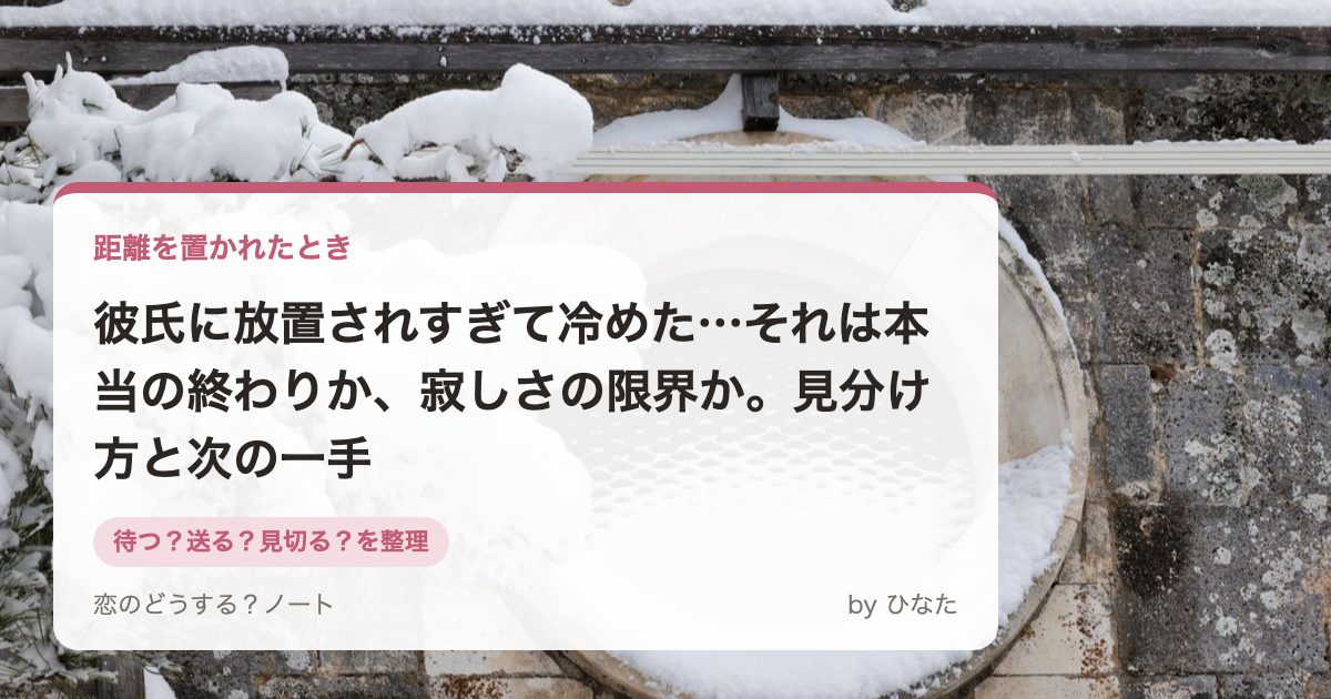 彼氏に放置されすぎて冷めた…それは本当の終わりか、寂しさの限界か。見分け方と次の一手