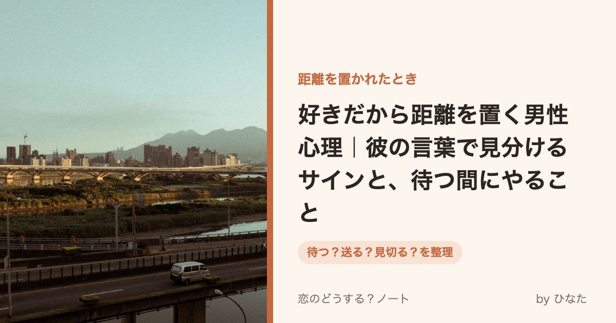 好きだから距離を置く男性心理|彼の言葉で見分けるサインと、待つ間にやること