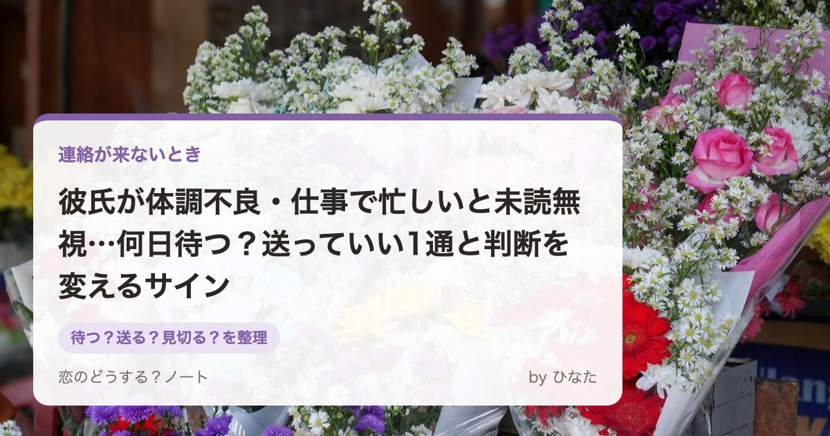 彼氏が体調不良・仕事で忙しいと未読無視…何日待つ?送っていい1通と判断を変えるサイン