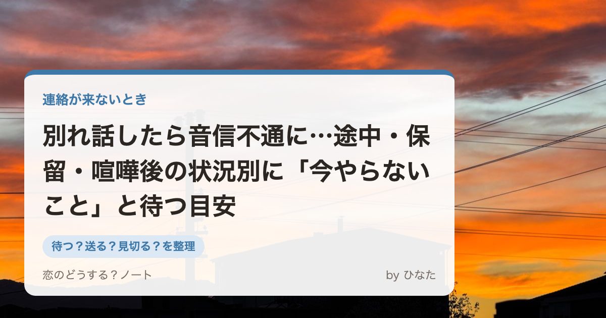 別れ話したら音信不通に…途中・保留・喧嘩後の状況別に「今やらないこと」と待つ目安