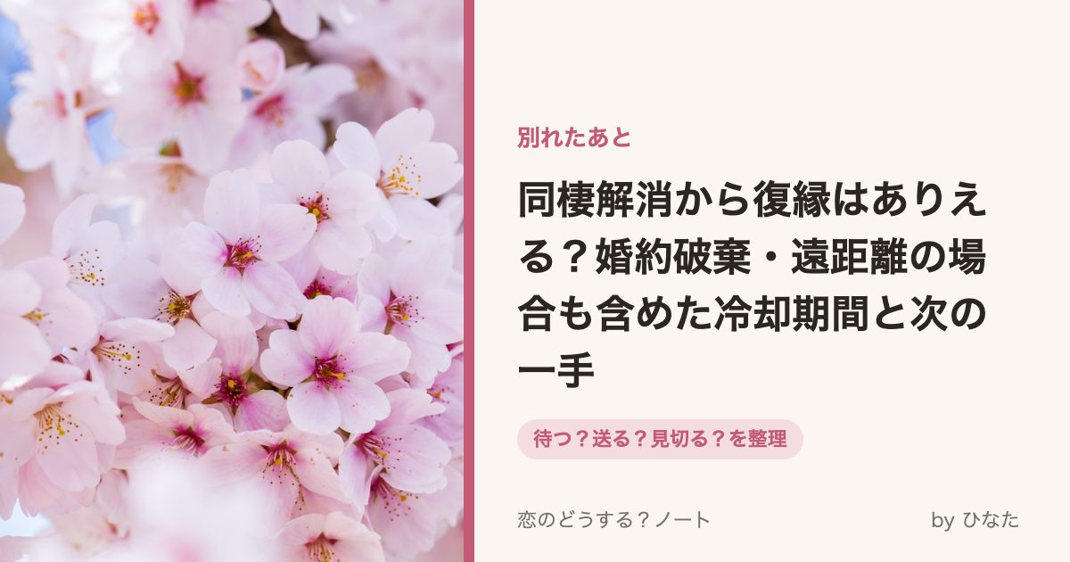 同棲解消から復縁はありえる?婚約破棄・遠距離の場合も含めた冷却期間と次の一手