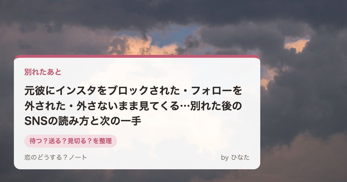 元彼にインスタをブロックされた・フォローを外された・外さないまま見てくる…別れた後のSNSの読み方と次の一手