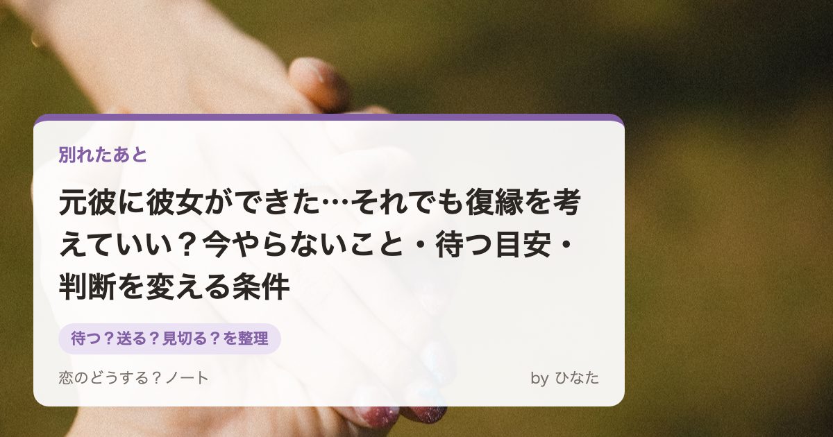元彼に彼女ができた…それでも復縁を考えていい？今やらないこと・待つ目安・判断を変える条件