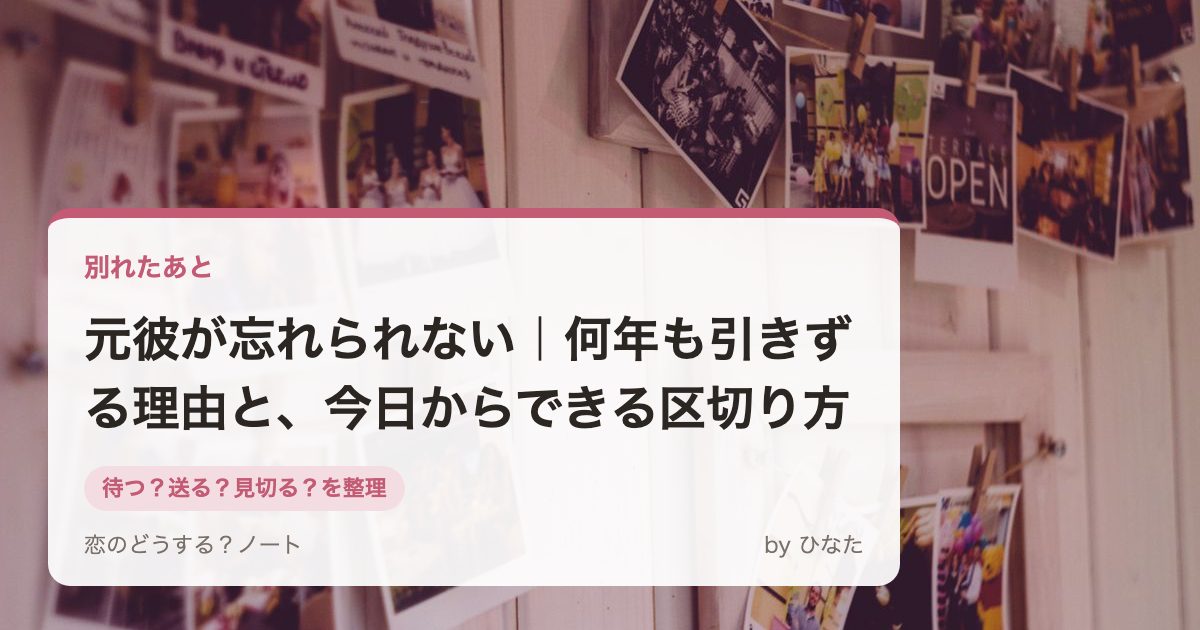 元彼が忘れられない|何年も引きずる理由と、今日からできる区切り方